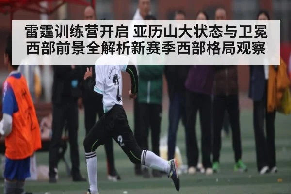 雷霆训练营开启 亚历山大状态与卫冕西部前景全解析新赛季西部格局观察 | kaiyun.com