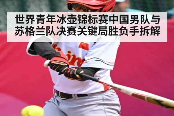 世界青年冰壶锦标赛中国男队与苏格兰队决赛关键局胜负手拆解 - kaiyun